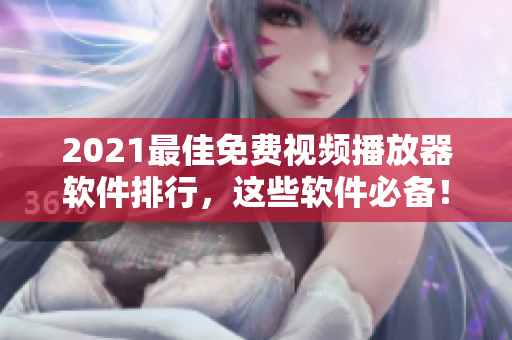 2021最佳免费视频播放器软件排行，这些软件必备！