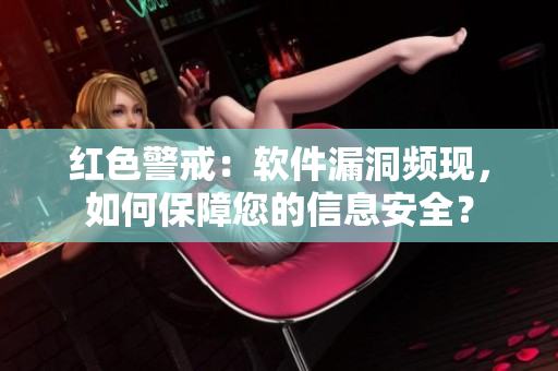 红色警戒：软件漏洞频现，如何保障您的信息安全？