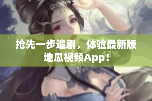 抢先一步追剧，体验最新版地瓜视频App！