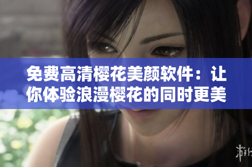免费高清樱花美颜软件：让你体验浪漫樱花的同时更美丽