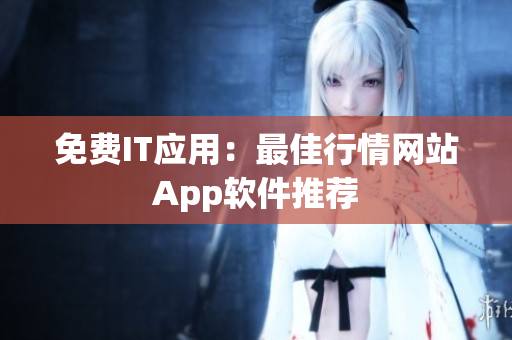 免费IT应用：最佳行情网站App软件推荐