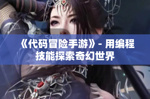 《代码冒险手游》- 用编程技能探索奇幻世界