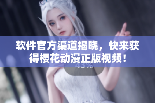 软件官方渠道揭晓，快来获得樱花动漫正版视频！