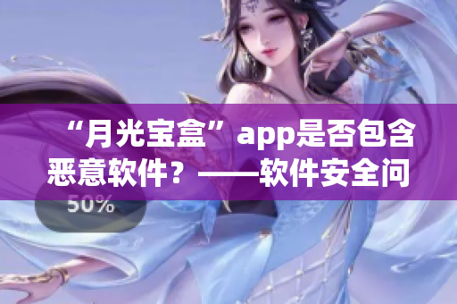 “月光宝盒”app是否包含恶意软件？——软件安全问题解析