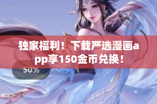 独家福利！下载严选漫画app享150金币兑换！