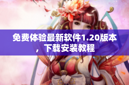 免费体验最新软件1.20版本，下载安装教程