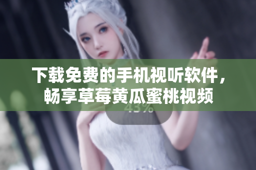 下载免费的手机视听软件，畅享草莓黄瓜蜜桃视频