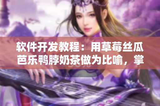 软件开发教程：用草莓丝瓜芭乐鸭脖奶茶做为比喻，掌握软件开发方法
