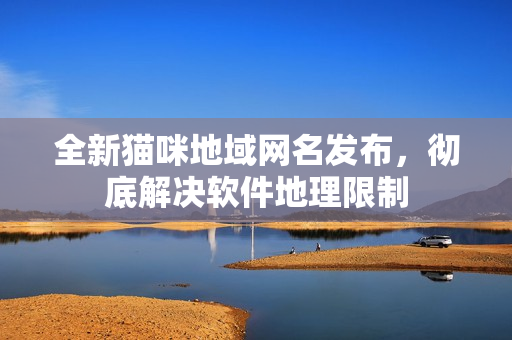 全新猫咪地域网名发布，彻底解决软件地理限制