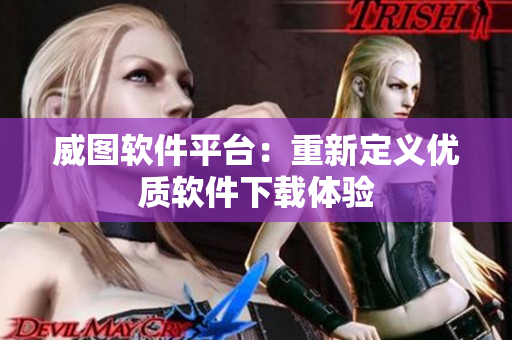 威图软件平台：重新定义优质软件下载体验