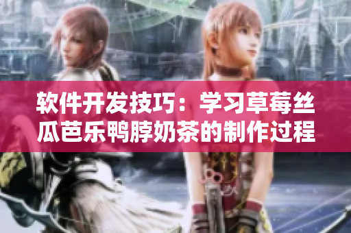 软件开发技巧：学习草莓丝瓜芭乐鸭脖奶茶的制作过程