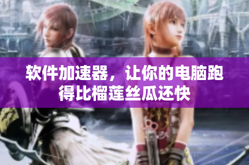 软件加速器，让你的电脑跑得比榴莲丝瓜还快
