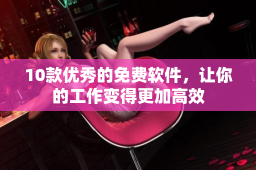 10款优秀的免费软件，让你的工作变得更加高效