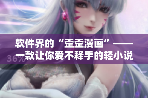软件界的“歪歪漫画”——一款让你爱不释手的轻小说阅读器