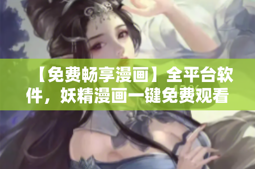 【免费畅享漫画】全平台软件，妖精漫画一键免费观看