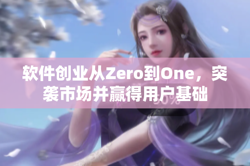 软件创业从Zero到One，突袭市场并赢得用户基础