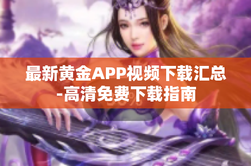 最新黄金APP视频下载汇总-高清免费下载指南