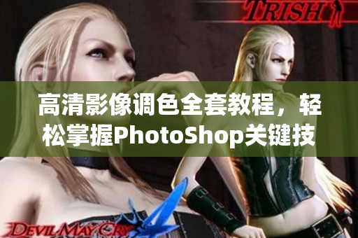 高清影像调色全套教程，轻松掌握PhotoShop关键技能