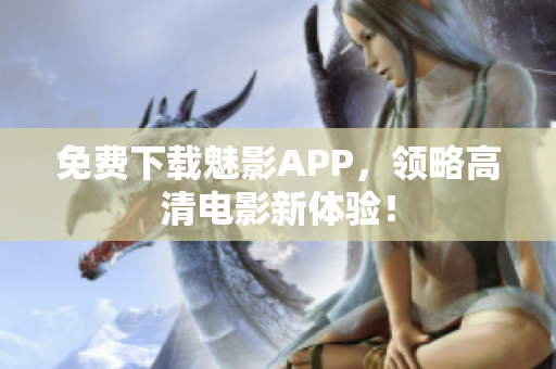 免费下载魅影APP，领略高清电影新体验！