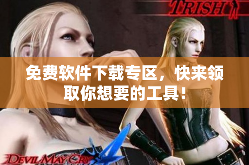 免费软件下载专区，快来领取你想要的工具！