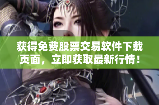 获得免费股票交易软件下载页面，立即获取最新行情！
