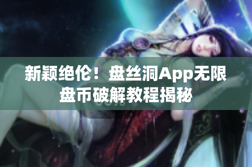 新颖绝伦！盘丝洞App无限盘币破解教程揭秘