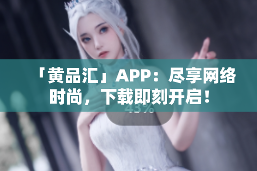 「黄品汇」APP：尽享网络时尚，下载即刻开启！