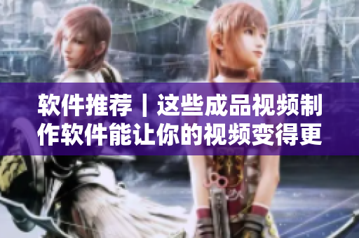 软件推荐｜这些成品视频制作软件能让你的视频变得更动人