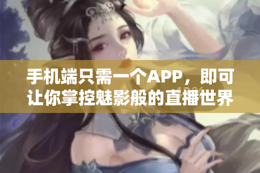 手机端只需一个APP，即可让你掌控魅影般的直播世界