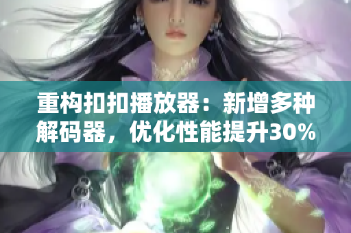 重构扣扣播放器：新增多种解码器，优化性能提升30%
