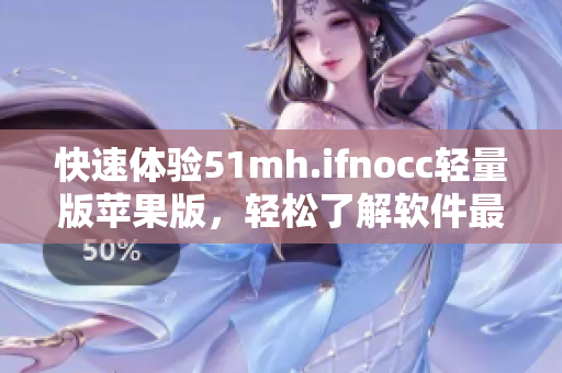 快速体验51mh.ifnocc轻量版苹果版，轻松了解软件最新动态