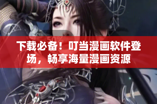 下载必备！叮当漫画软件登场，畅享海量漫画资源