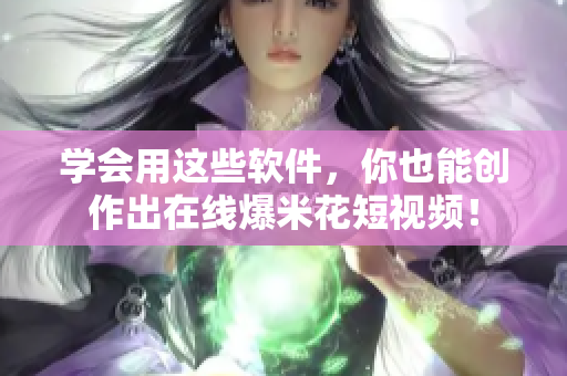 学会用这些软件，你也能创作出在线爆米花短视频！