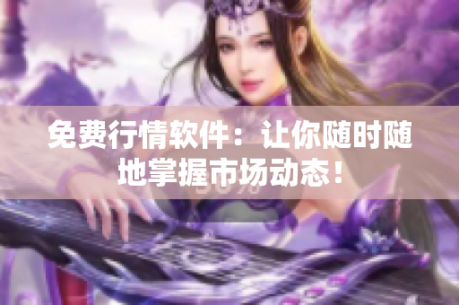 免费行情软件：让你随时随地掌握市场动态！