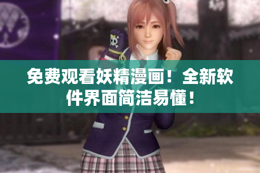 免费观看妖精漫画！全新软件界面简洁易懂！