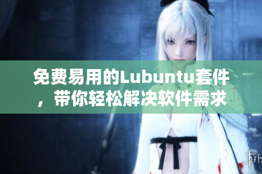 免费易用的Lubuntu套件，带你轻松解决软件需求