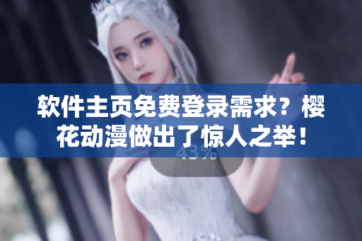 软件主页免费登录需求？樱花动漫做出了惊人之举！