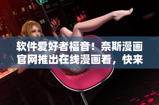 软件爱好者福音！奈斯漫画官网推出在线漫画看，快来领略软件世界的中文漫画~