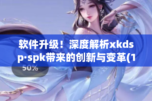 软件升级！深度解析xkdsp·spk带来的创新与变革(1)