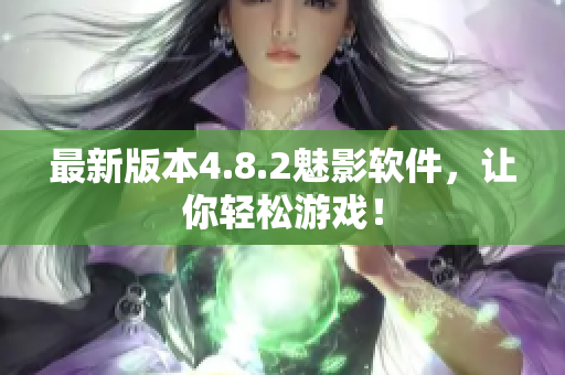最新版本4.8.2魅影软件，让你轻松游戏！
