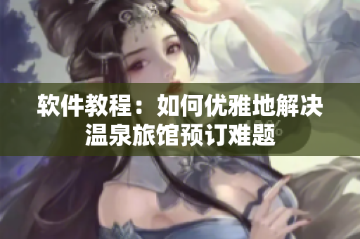 软件教程：如何优雅地解决温泉旅馆预订难题