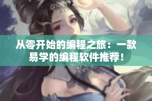 从零开始的编程之旅：一款易学的编程软件推荐！