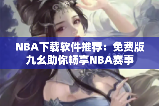NBA下载软件推荐：免费版九幺助你畅享NBA赛事