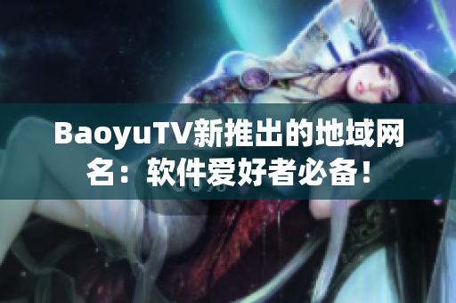 BaoyuTV新推出的地域网名：软件爱好者必备！