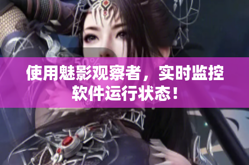 使用魅影观察者，实时监控软件运行状态！