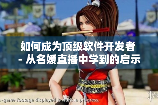 如何成为顶级软件开发者 - 从名媛直播中学到的启示