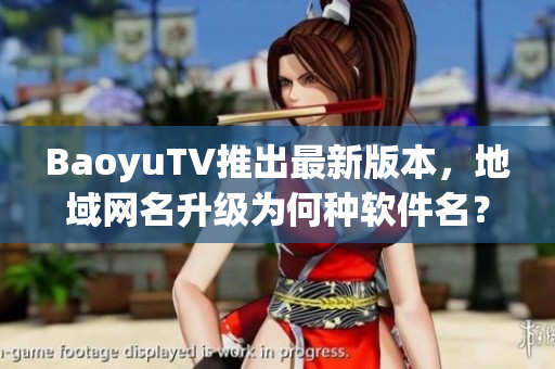 BaoyuTV推出最新版本，地域网名升级为何种软件名？