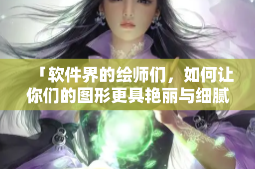 「软件界的绘师们，如何让你们的图形更具艳丽与细腻？」