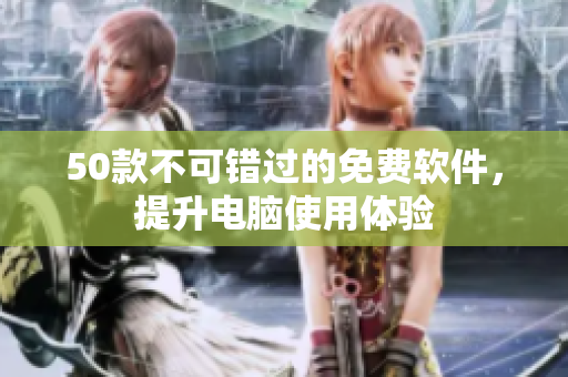 50款不可错过的免费软件，提升电脑使用体验