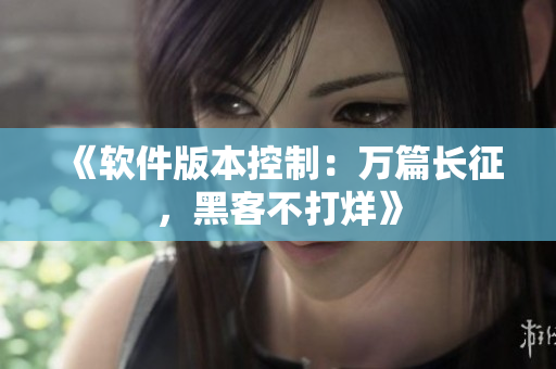 《软件版本控制：万篇长征，黑客不打烊》